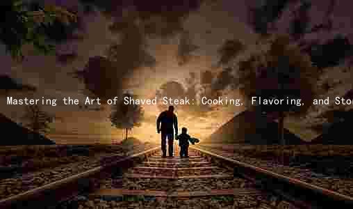 Mastering the Art of Shaved Steak: Cooking, Flavoring, and Storing Tips