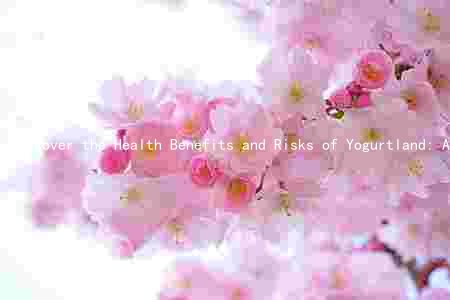 Discover the Health Benefits and Risks of Yogurtland: A Comprehensive Guide