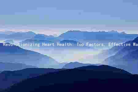 Revolutionizing Heart Health: Top Factors, Effective Ways, Symptoms, Benefits, and Latest Advancements
