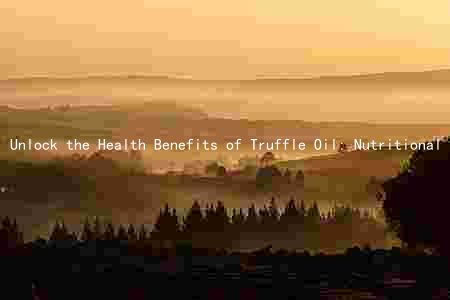 Unlock the Health Benefits of Truffle Oil: Nutritional Comparison, Risks, and Incorporation Ideas