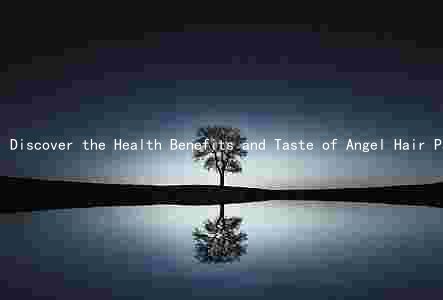Discover the Health Benefits and Taste of Angel Hair Pasta: A Nutritious and Delicious Choice