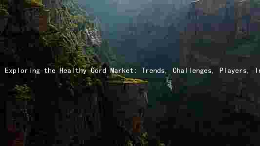 Exploring the Healthy Cord Market: Trends, Challenges, Players, Innovations, and Regulations
