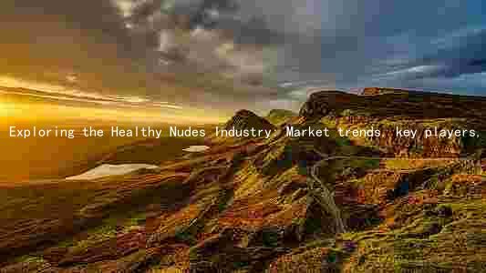 Exploring the Healthy Nudes Industry: Market trends, key players, regulatory frameworks, and consumer preferences