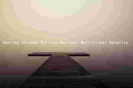 Healthy Chicken Burrito Recipes: Nutritional Benefits, Whole Grains, Lean Protein, and Quick Preparation