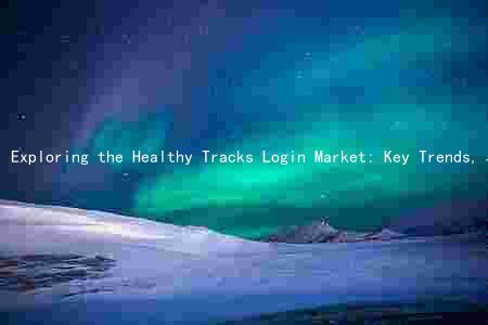 Exploring the Healthy Tracks Login Market: Key Trends, Major Players, Challenges, and Growth Prospects