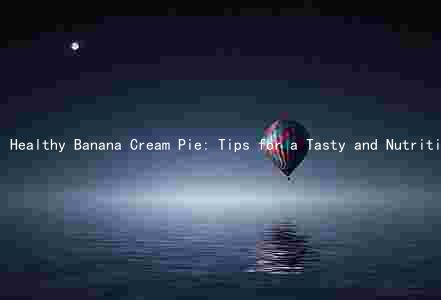 Healthy Banana Cream Pie: Tips for a Tasty and Nutritious Dessert