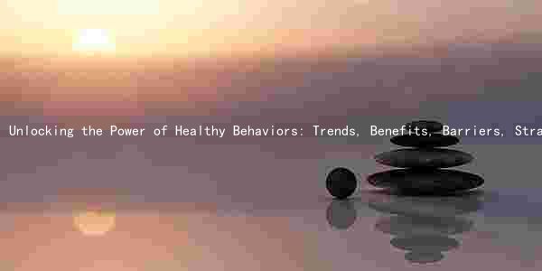 Unlocking the Power of Healthy Behaviors: Trends, Benefits, Barriers, Strategies, and Risks