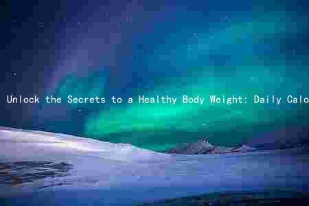 Unlock the Secrets to a Healthy Body Weight: Daily Calorie Intake, Physical Activity, Key Nutrients, and Effective Strategies
