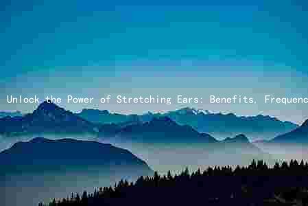 Unlock the Power of Stretching Ears: Benefits, Frequency, Risks, Alternatives, and Cultural Significance