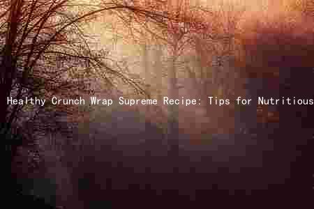Healthy Crunch Wrap Supreme Recipe: Tips for Nutritious, Tasty, and Filling Wraps
