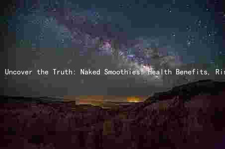 Uncover the Truth: Naked Smoothies: Health Benefits, Risks, and Nutritional Content