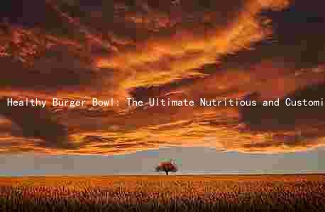 Healthy Burger Bowl: The Ultimate Nutritious and Customizable Meal