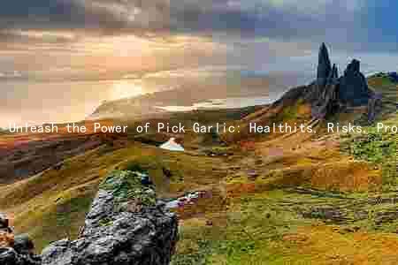 Unleash the Power of Pick Garlic: Healthits, Risks, Production, Types, and Culinary Uses