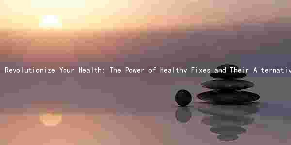 Revolutionize Your Health: The Power of Healthy Fixes and Their Alternatives