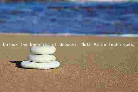 Unlock the Benefits of Gnocchi: Nutr Value Techniques, and Healthier Alternatives