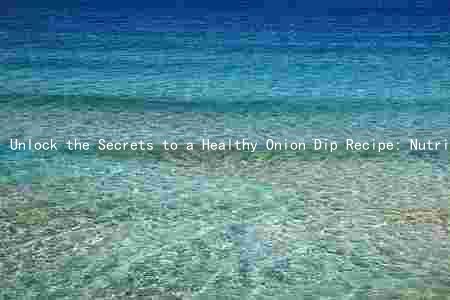 Unlock the Secrets to a Healthy Onion Dip Recipe: Nutritional Value, Benefits, and Tips