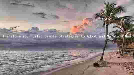 Transform Your Life: Simple Strategies to Adopt and Maintain Healthy Habits