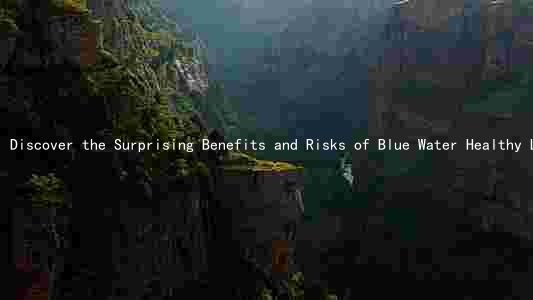 Discover the Surprising Benefits and Risks of Blue Water Healthy Living: A Comprehensive Guide