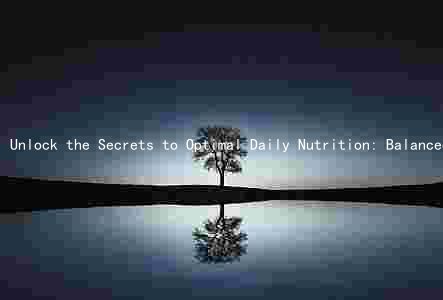 Unlock the Secrets to Optimal Daily Nutrition: Balanced Macronutrients, Essential Micronutrients, and Healthy Food Sources