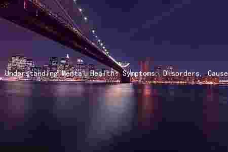 Understanding Mental Health: Symptoms, Disorders, Causes, Treatments, and Steps to Take
