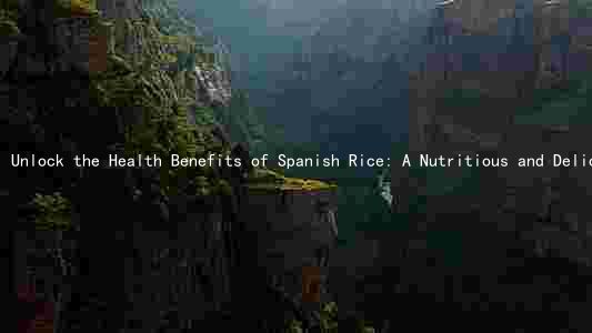 Unlock the Health Benefits of Spanish Rice: A Nutritious and Delicious Option for Your Next Meal