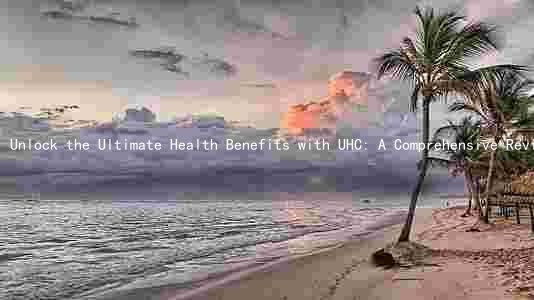 Unlock the Ultimate Health Benefits with UHC: A Comprehensive Review