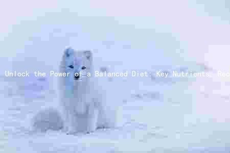 Unlock the Power of a Balanced Diet: Key Nutrients, Recommended Amounts, and Health Benefits