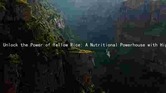 Unlock the Power of Yellow Rice: A Nutritional Powerhouse with High Protein, Fiber, and Micronutrients
